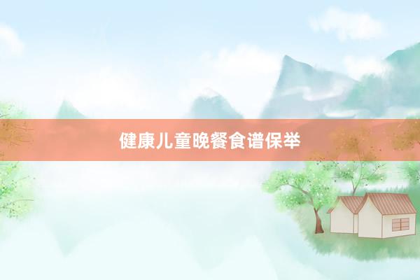 健康儿童晚餐食谱保举